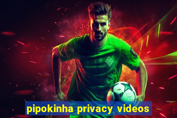 pipokinha privacy videos