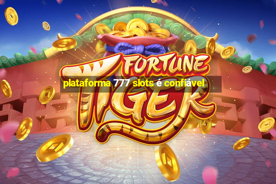 plataforma 777 slots é confiável