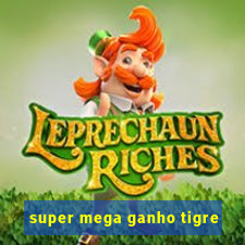 super mega ganho tigre