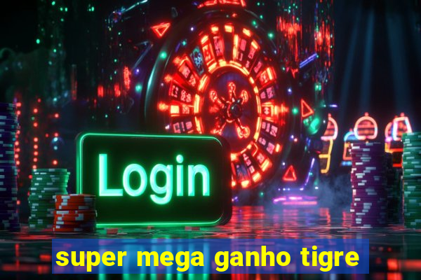 super mega ganho tigre