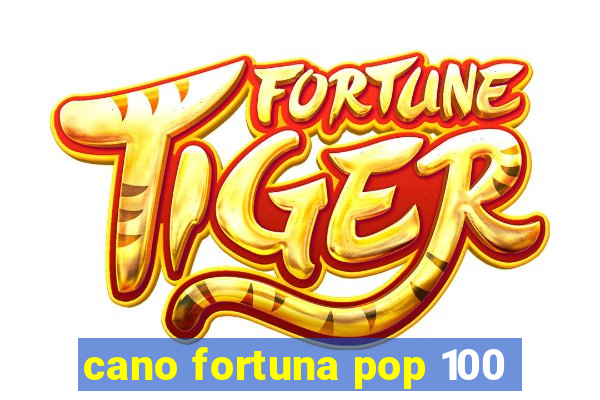 cano fortuna pop 100