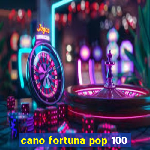 cano fortuna pop 100