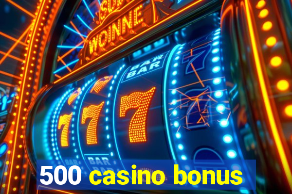 500 casino bonus