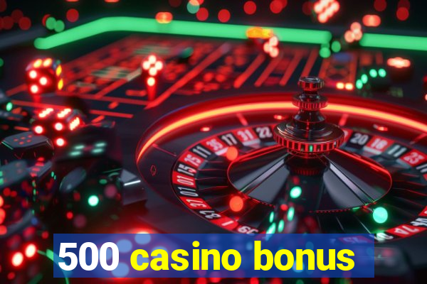 500 casino bonus