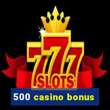 500 casino bonus