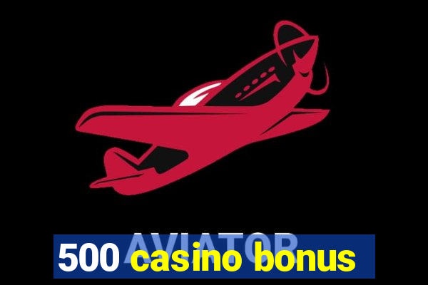 500 casino bonus