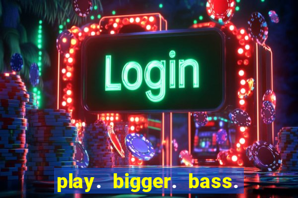 play. bigger. bass. bonanza. slots.