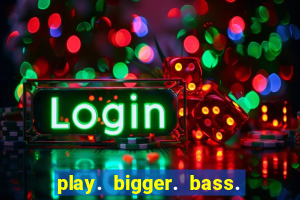 play. bigger. bass. bonanza. slots.