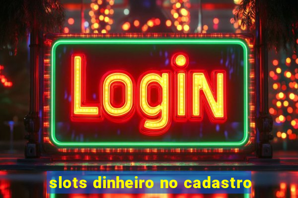 slots dinheiro no cadastro