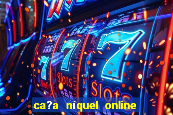 ca?a níquel online valendo dinheiro