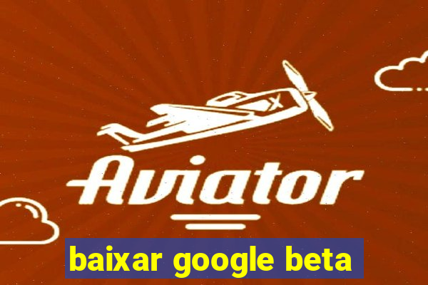 baixar google beta