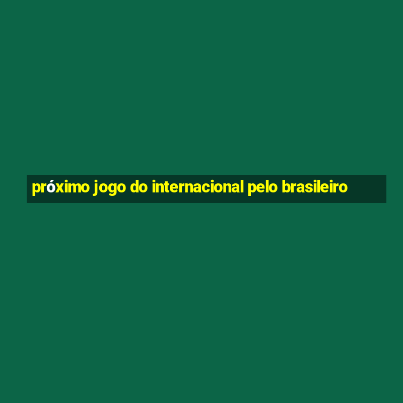 próximo jogo do internacional pelo brasileiro