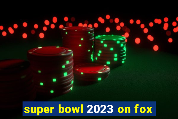 super bowl 2023 on fox