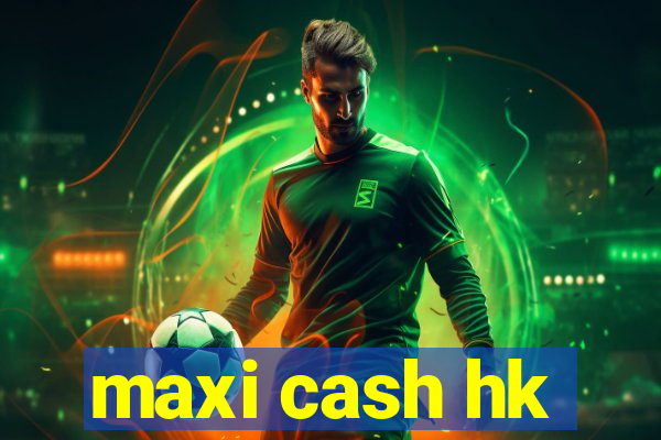 maxi cash hk