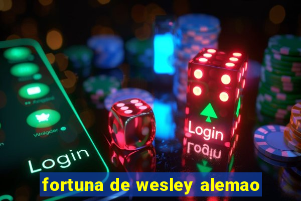 fortuna de wesley alemao