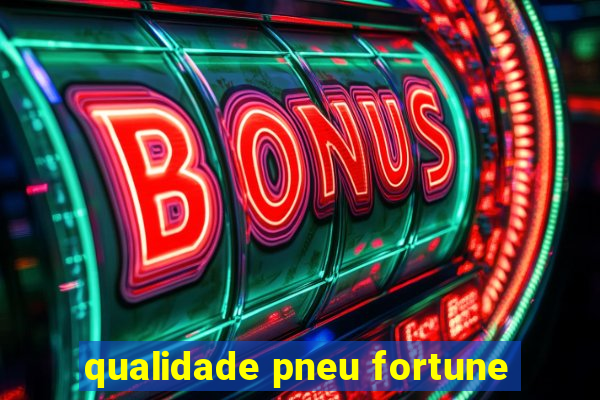 qualidade pneu fortune