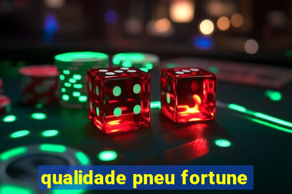 qualidade pneu fortune