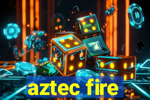 aztec fire