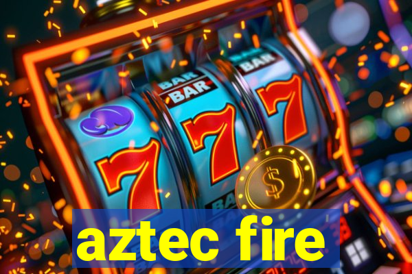 aztec fire