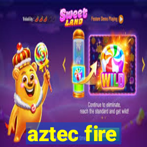 aztec fire