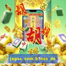 jogos com b?nus de boas-vindas sem depósito