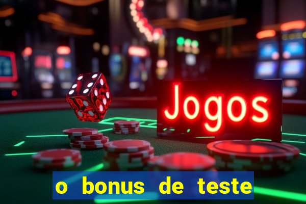 o bonus de teste é apenas para jogar