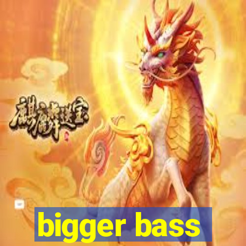 bigger bass