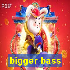 bigger bass