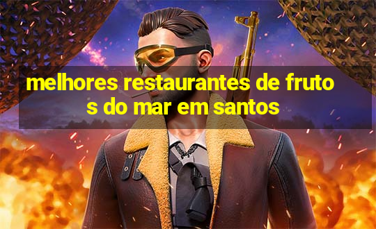 melhores restaurantes de frutos do mar em santos