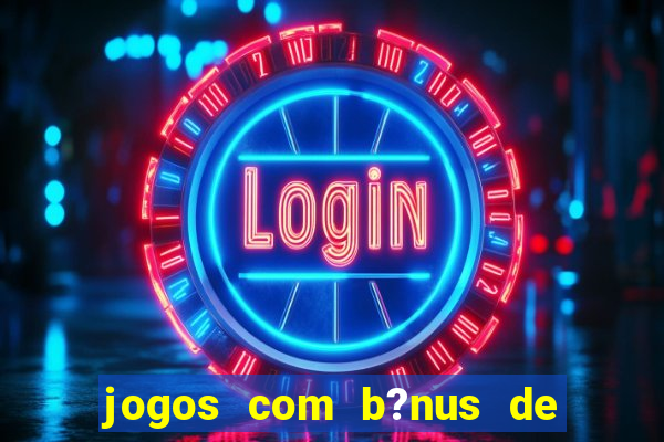 jogos com b?nus de boas-vindas slots