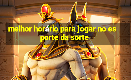 melhor horário para jogar no esporte da sorte