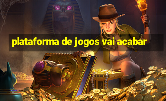 plataforma de jogos vai acabar