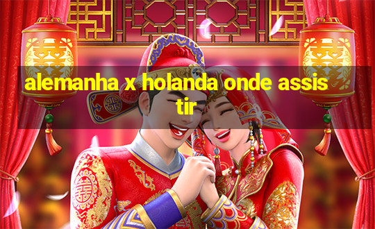 alemanha x holanda onde assistir