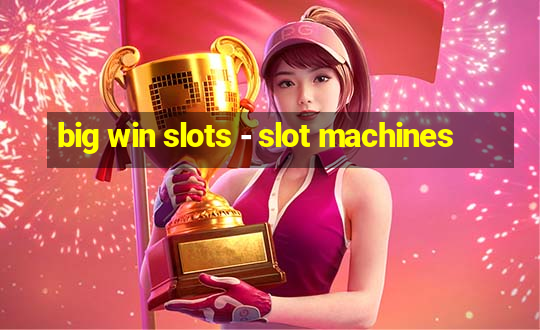 big win slots - slot machines