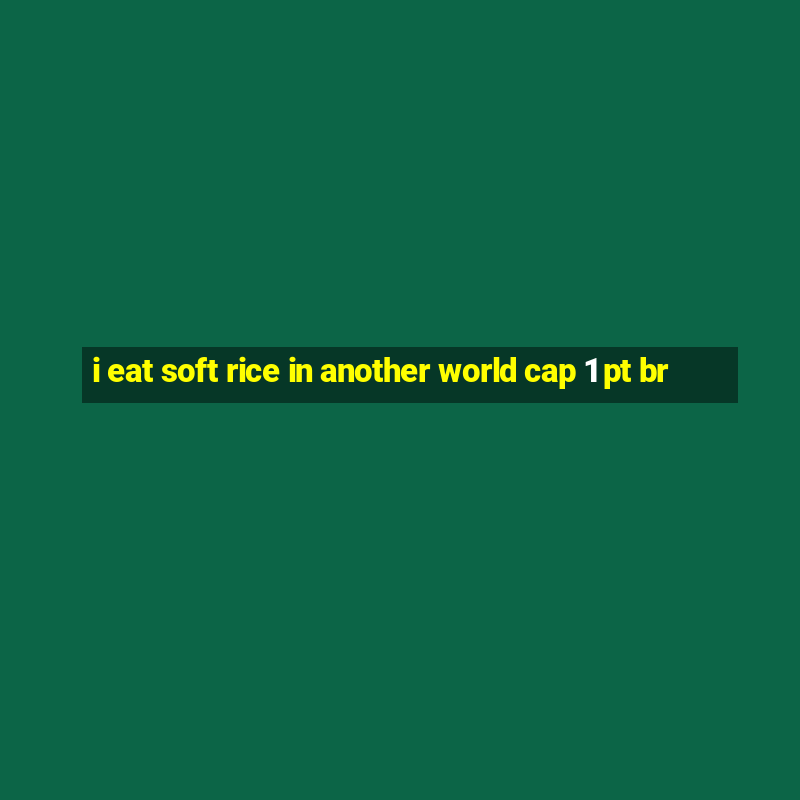 i eat soft rice in another world cap 1 pt br