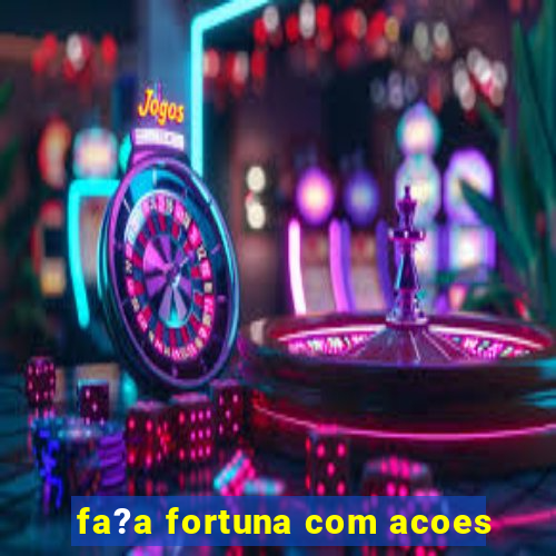 fa?a fortuna com acoes