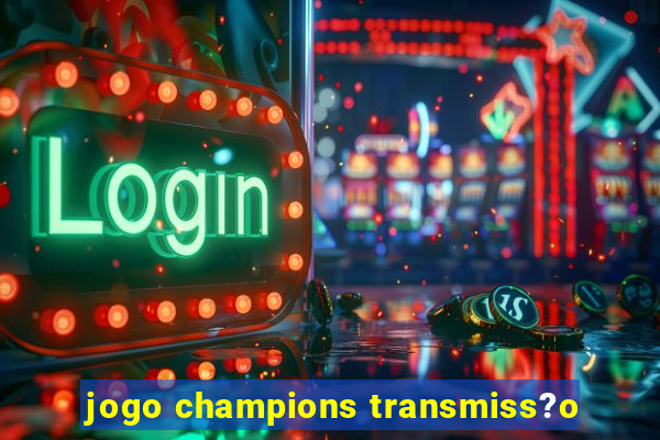 jogo champions transmiss?o