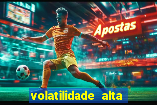 volatilidade alta no jogo