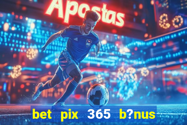 bet pix 365 b?nus como sacar