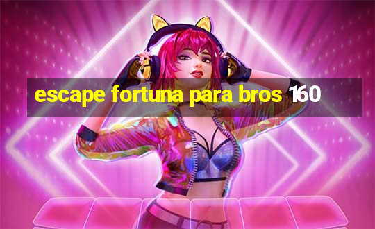 escape fortuna para bros 160