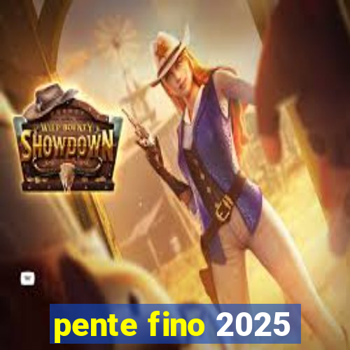 pente fino 2025