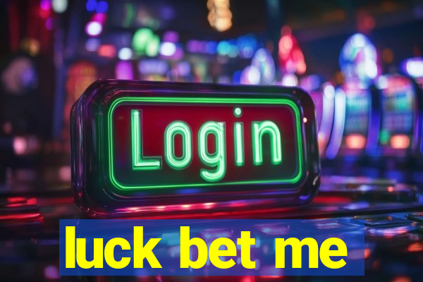 luck bet me