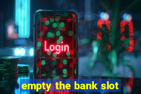 empty the bank slot