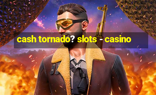 cash tornado? slots - casino