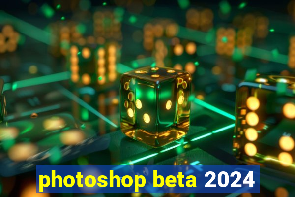 photoshop beta 2024