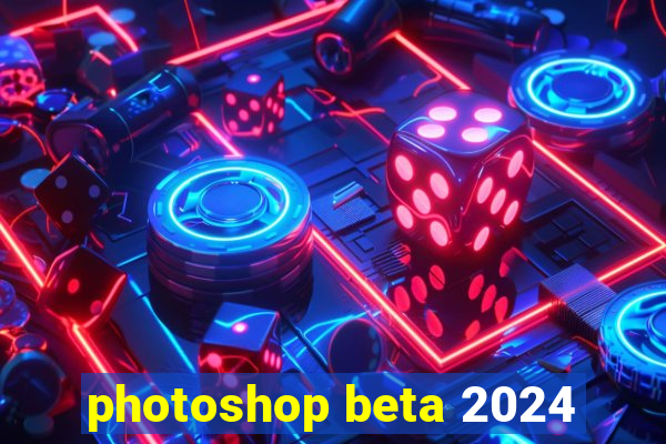 photoshop beta 2024