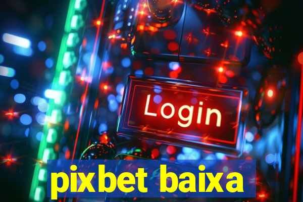 pixbet baixa