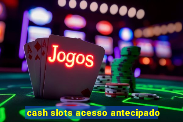 cash slots acesso antecipado