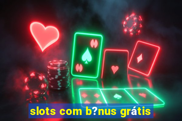 slots com b?nus grátis