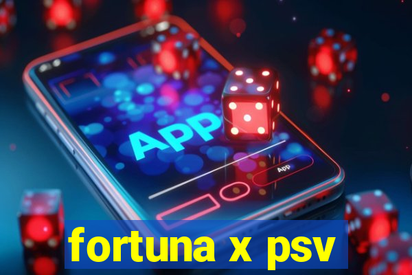 fortuna x psv